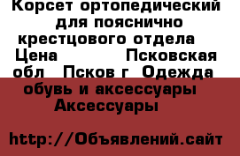 Корсет ортопедический, для пояснично_крестцового отдела. › Цена ­ 1 000 - Псковская обл., Псков г. Одежда, обувь и аксессуары » Аксессуары   